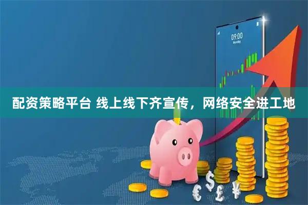 配资策略平台 线上线下齐宣传，网络安全进工地