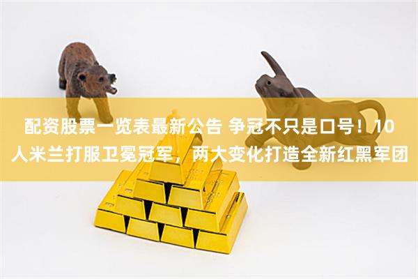 配资股票一览表最新公告 争冠不只是口号！10人米兰打服卫冕冠军，两大变化打造全新红黑军团