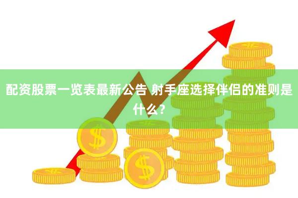 配资股票一览表最新公告 射手座选择伴侣的准则是什么？