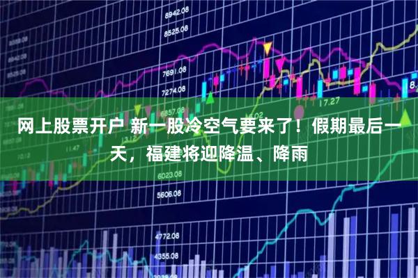 网上股票开户 新一股冷空气要来了！假期最后一天，福建将迎降温、降雨