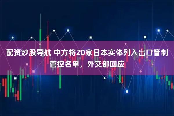 配资炒股导航 中方将20家日本实体列入出口管制管控名单，外交部回应