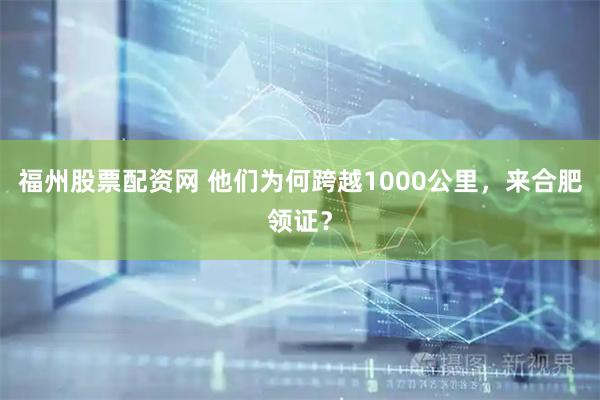 福州股票配资网 他们为何跨越1000公里，来合肥领证？
