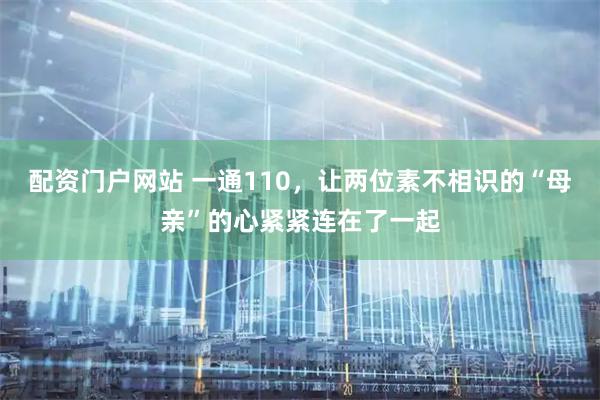 配资门户网站 一通110，让两位素不相识的“母亲”的心紧紧连在了一起
