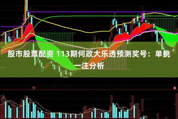 股市股票配资 113期何政大乐透预测奖号：单挑一注分析